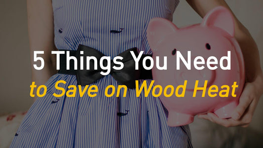 5 Things You Need to Save on Wood Heat This Winter