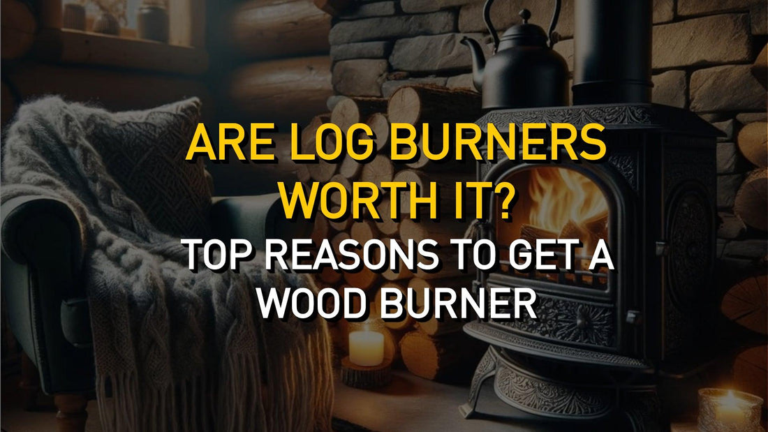 Are Log Burners Worth It? Top Reasons to Get a Wood Burner